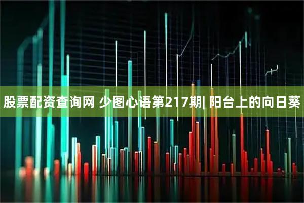 股票配资查询网 少图心语第217期| 阳台上的向日葵