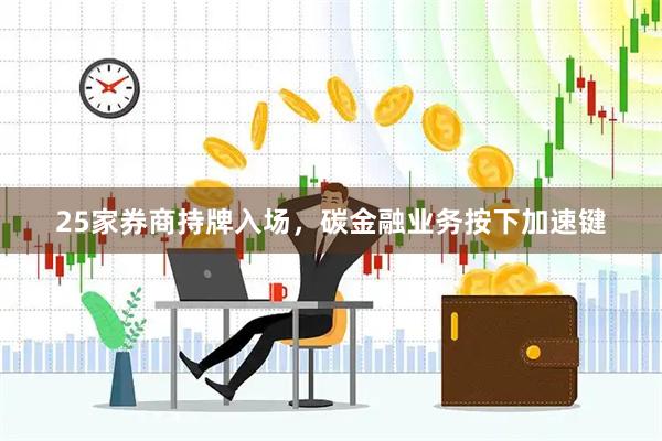 25家券商持牌入场，碳金融业务按下加速键