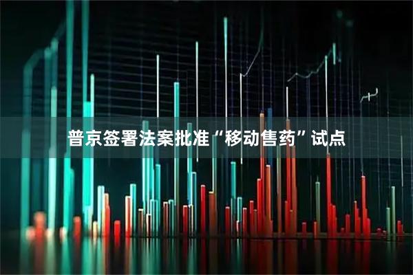 普京签署法案批准“移动售药”试点