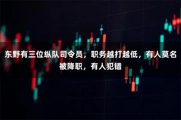 东野有三位纵队司令员，职务越打越低，有人莫名被降职，有人犯错