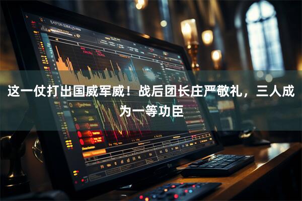 这一仗打出国威军威！战后团长庄严敬礼，三人成为一等功臣