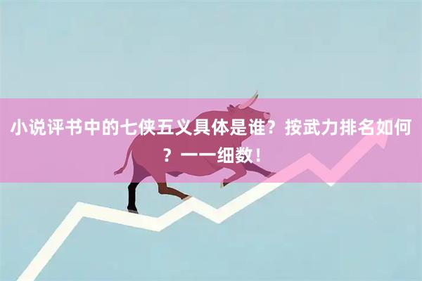 小说评书中的七侠五义具体是谁？按武力排名如何？一一细数！