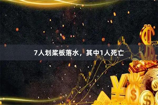 7人划桨板落水，其中1人死亡