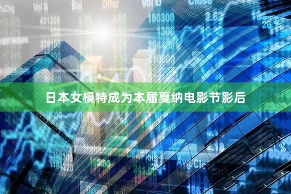 日本女模特成为本届戛纳电影节影后