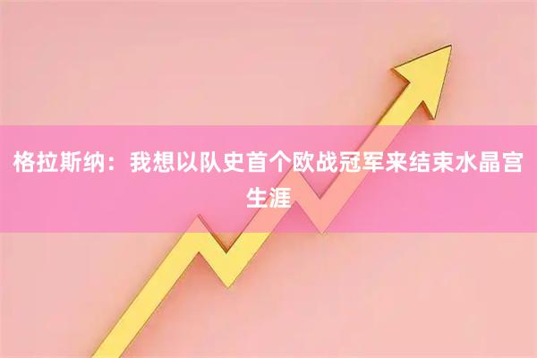格拉斯纳：我想以队史首个欧战冠军来结束水晶宫生涯