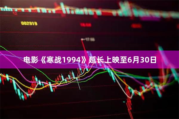 电影《寒战1994》延长上映至6月30日