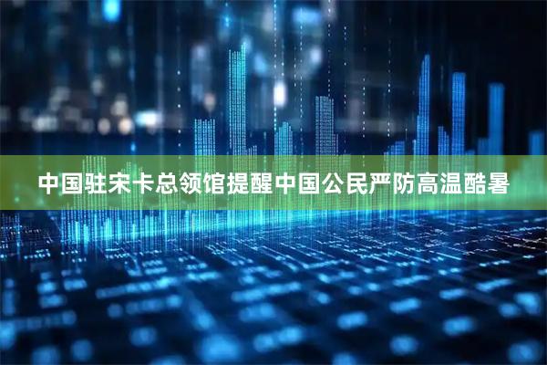 中国驻宋卡总领馆提醒中国公民严防高温酷暑