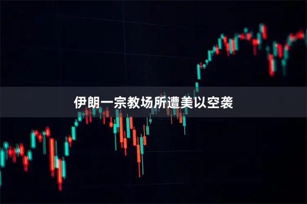 伊朗一宗教场所遭美以空袭