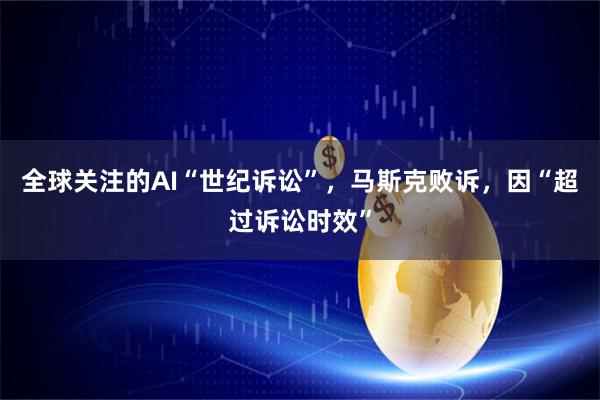 全球关注的AI“世纪诉讼”，马斯克败诉，因“超过诉讼时效”