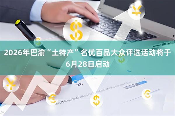 2026年巴渝“土特产”名优百品大众评选活动将于6月28日启动