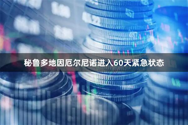 秘鲁多地因厄尔尼诺进入60天紧急状态