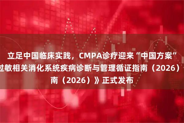 立足中国临床实践,CMPA诊疗迎来“中国方案”——《食物过敏相关消化系统疾病诊断与管理循证指南(2026)》正式发布