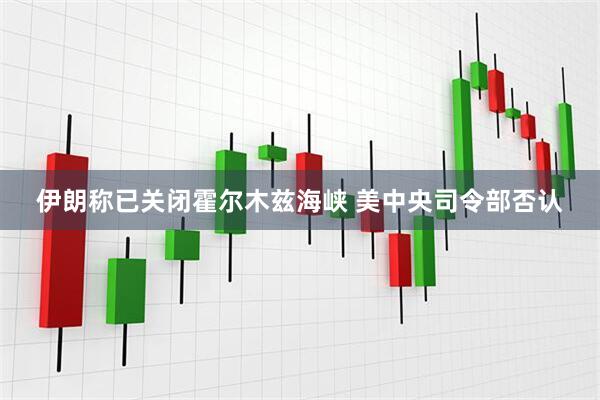 伊朗称已关闭霍尔木兹海峡 美中央司令部否认