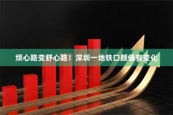 烦心路变舒心路！深圳一地铁口颜值有变化