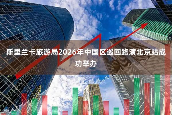 斯里兰卡旅游局2026年中国区巡回路演北京站成功举办